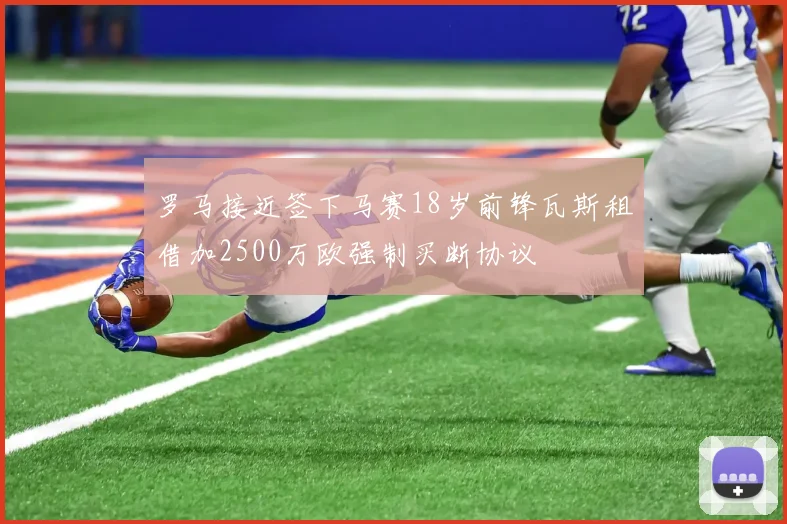 罗马接近签下马赛18岁前锋瓦斯租借加2500万欧强制买断协议