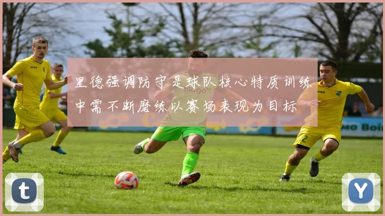 里德强调防守是球队核心特质训练中需不断磨练以赛场表现为目标