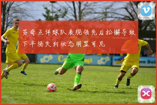 芬奇点评球队表现领先后松懈导致下半场失利状态明显可见