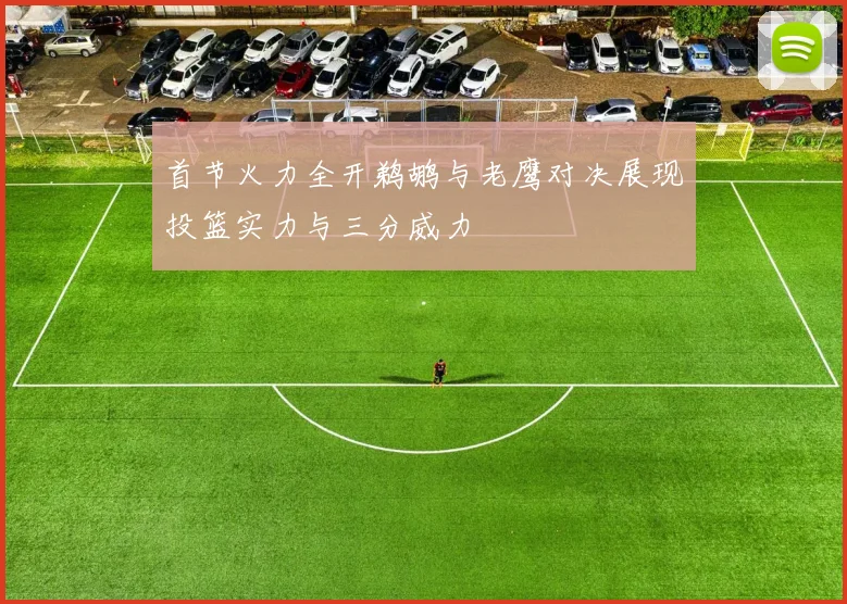 首节火力全开鹈鹕与老鹰对决展现投篮实力与三分威力