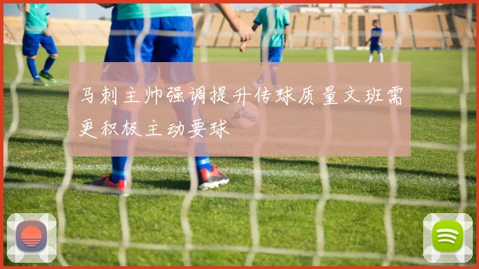 马刺主帅强调提升传球质量文班需更积极主动要球