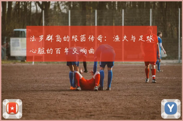 法罗群岛的绿茵传奇：渔夫与足球心脏的百年交响曲
