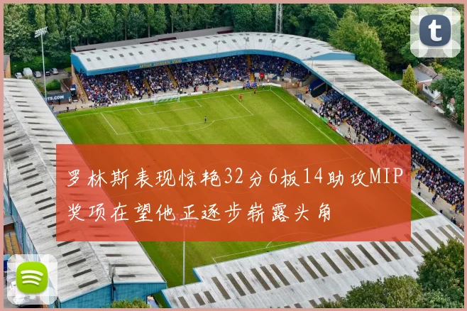 罗林斯表现惊艳32分6板14助攻MIP奖项在望他正逐步崭露头角