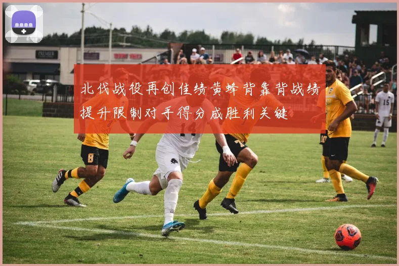 北伐战役再创佳绩黄蜂背靠背战绩提升限制对手得分成胜利关键